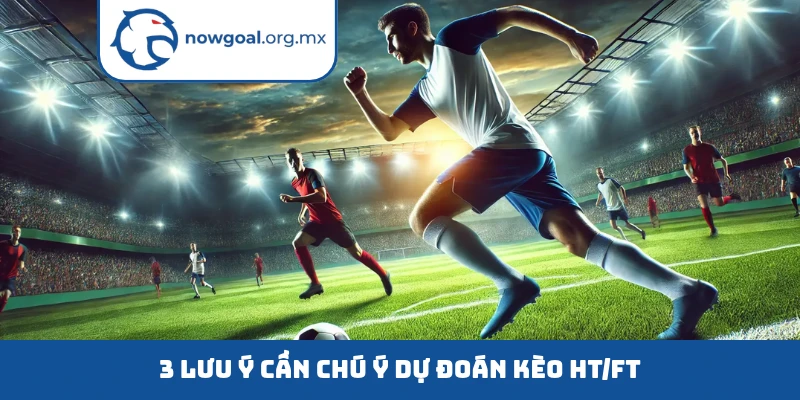 3 lưu ý cần chú ý dự đoán kèo HT/FT