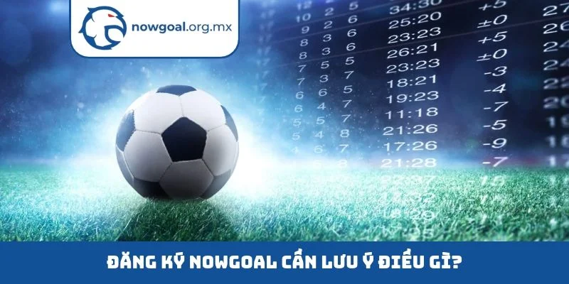 Đăng ký nowgoal cần lưu ý điều gì?