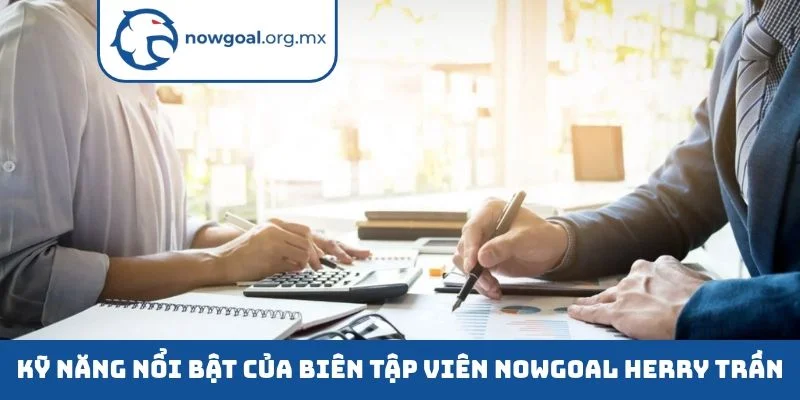 Kỹ năng nổi bật của biên tập viên nowgoal Herry Trần