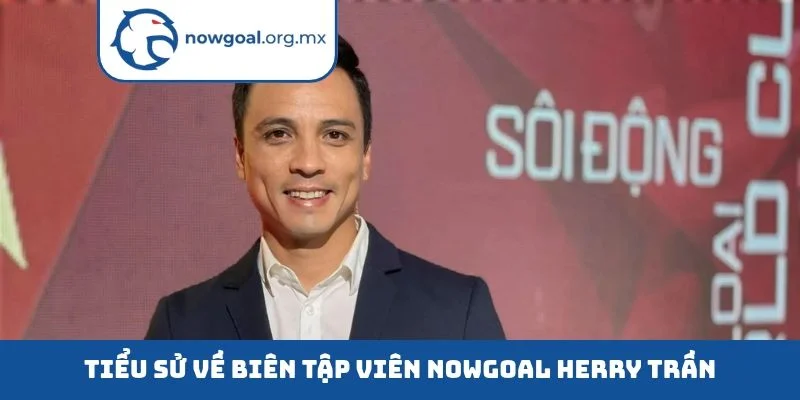 Tiểu sử về biên tập viên nowgoal Herry Trần