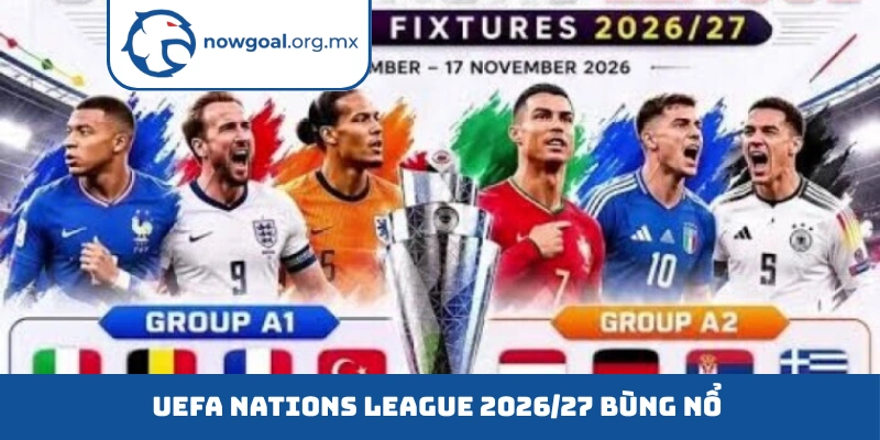 UEFA Nations League 2026/27 bùng nổ