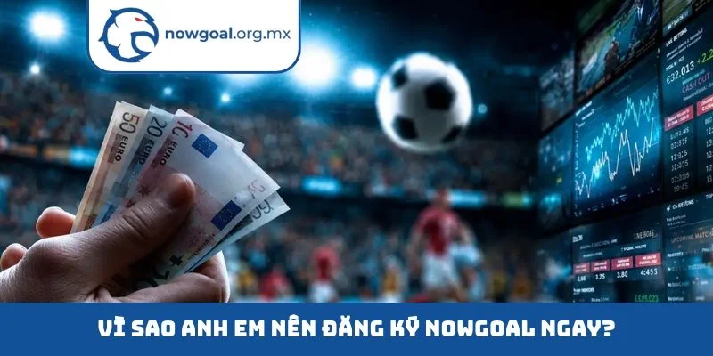 Vì sao anh em nên đăng ký nowgoal ngay?